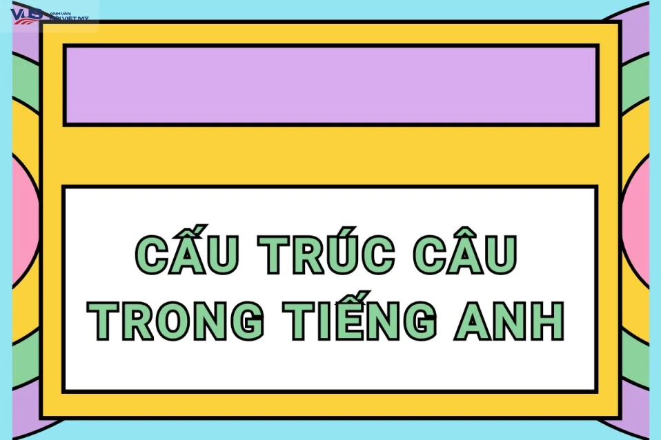 Cấu trúc câu trong tiếng Anh: Hướng dẫn chi tiết từ lý thuyết đến thực hành