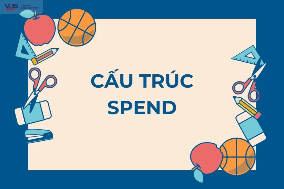 Cấu trúc spend: Tổng hợp kiến thức và bài tập vận dụng (có đáp án)