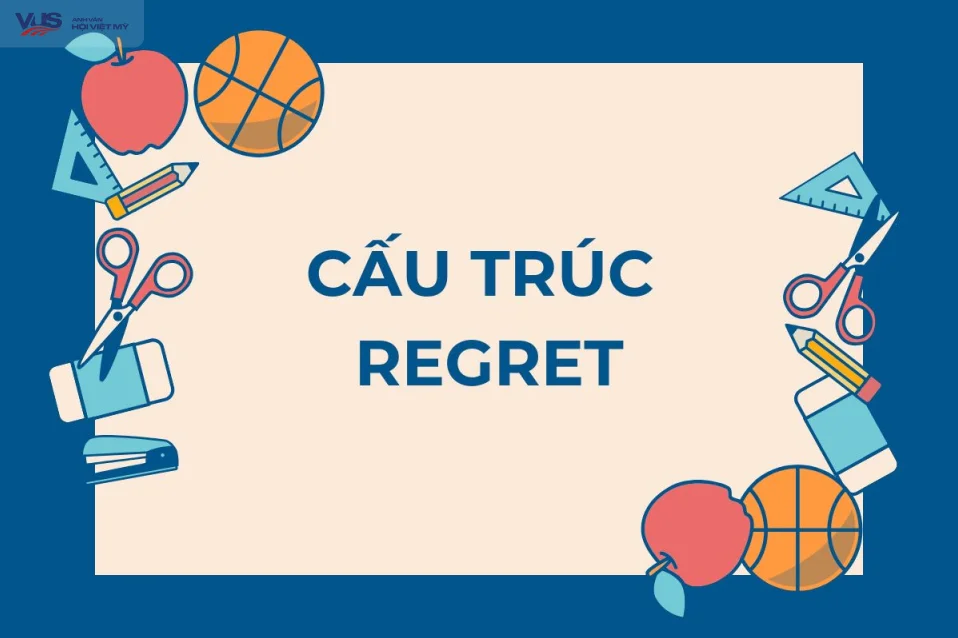 Cấu trúc regret: Ý nghĩa, cách dùng, ví dụ và bài tập vận dụng