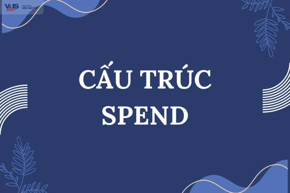 Cấu trúc spend: Tổng hợp kiến thức và bài tập vận dụng (có đáp án)