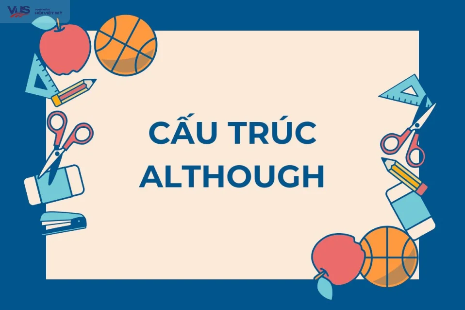 Cấu trúc although: Nắm vững cách dùng chi tiết, dễ hiểu chỉ trong 5'