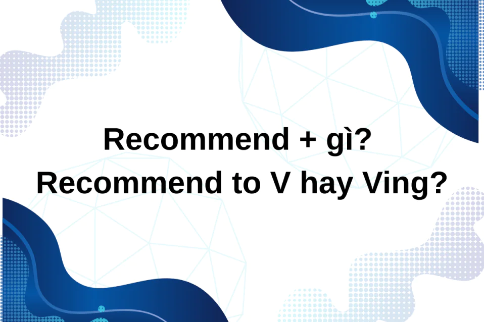 Recommend + gì? Recommend to V hay Ving? Cách dùng & bài tập