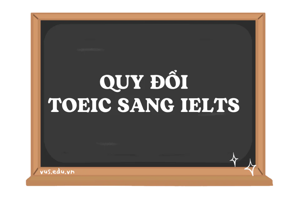 Bảng quy đổi TOEIC sang IELTS chính xác, cập nhật mới