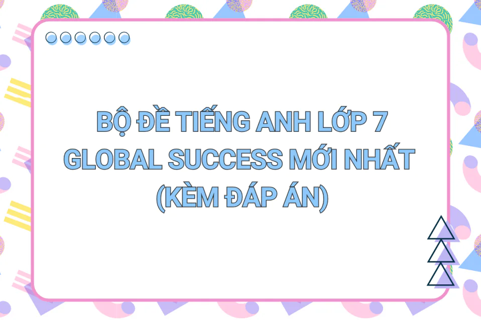 50+ Đề tiếng Anh lớp 7 Global Success mới kèm đáp án