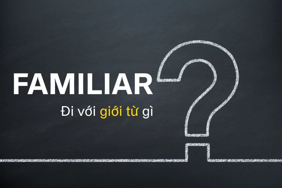 Familiar + gì? Familiar đi với giới từ gì? Cấu trúc và cách dùng A-Z