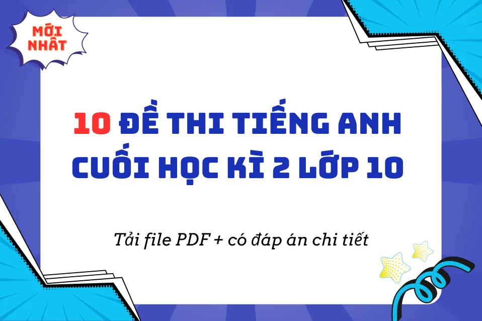 Tuyển tập đề thi tiếng Anh cuối học kì 2 lớp 10 kèm đáp án