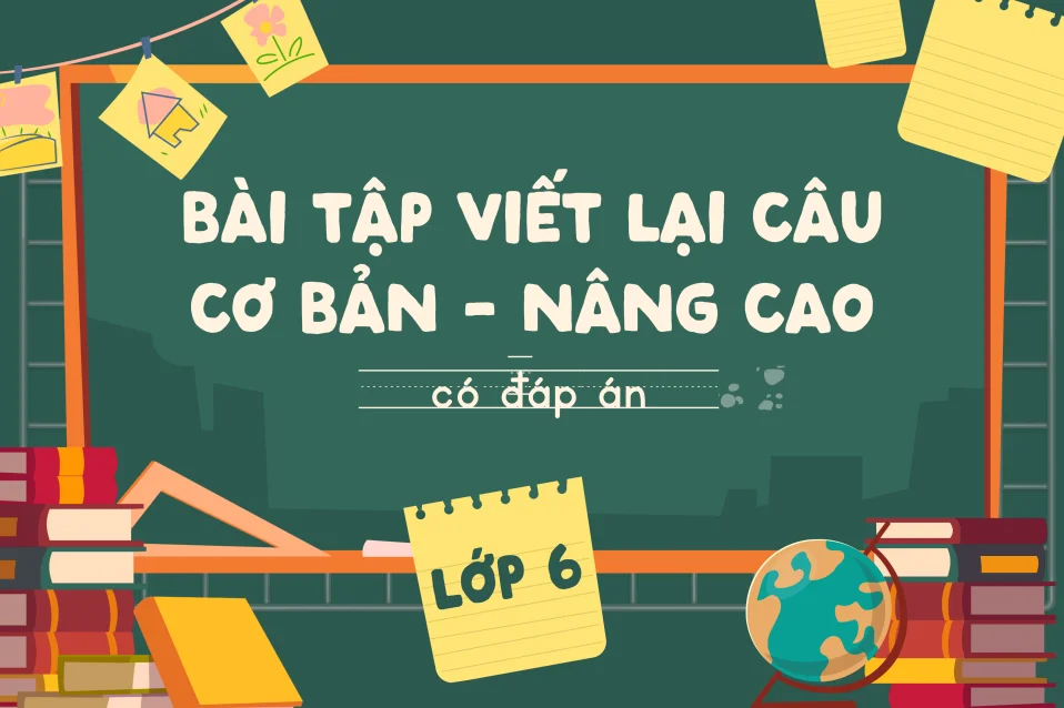 120+ bài tập viết lại câu lớp 6 Global Success theo từng dạng thường gặp