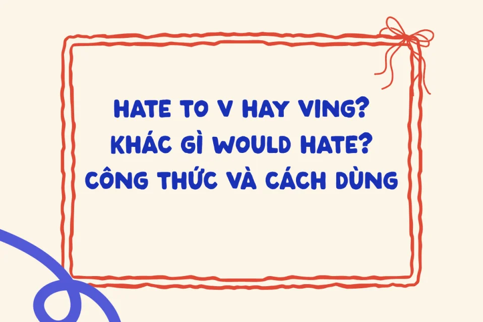 Hate to V hay Ving? Khác gì Would hate? Công thức, cách dùng, bài tập