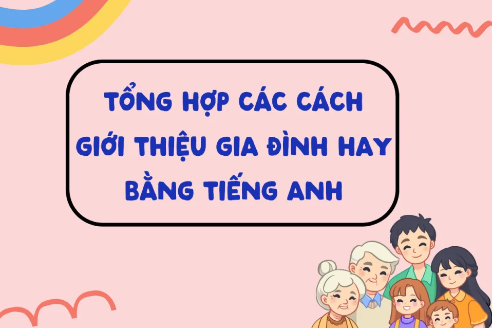 Giới thiệu gia đình bằng tiếng Anh: Cách viết, từ vựng, mẫu câu & bài mẫu