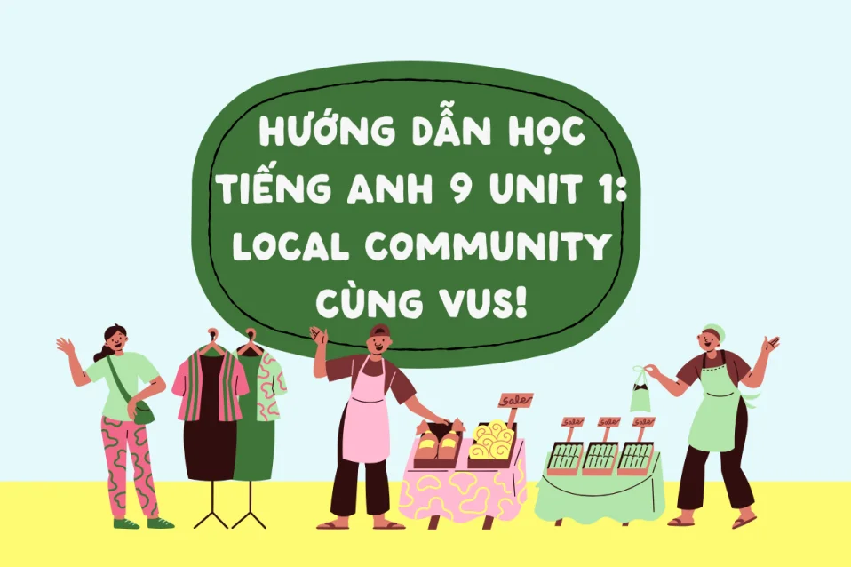 Tiếng Anh 9 Unit 1 Local Community: Từ vựng, ngữ pháp, cách học và bài tập