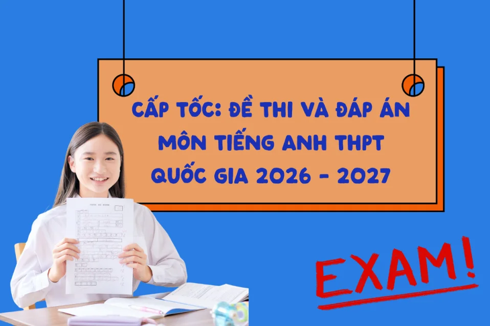 Đáp án đề thi tiếng Anh tốt nghiệp THPT Quốc gia 2026 chính thức