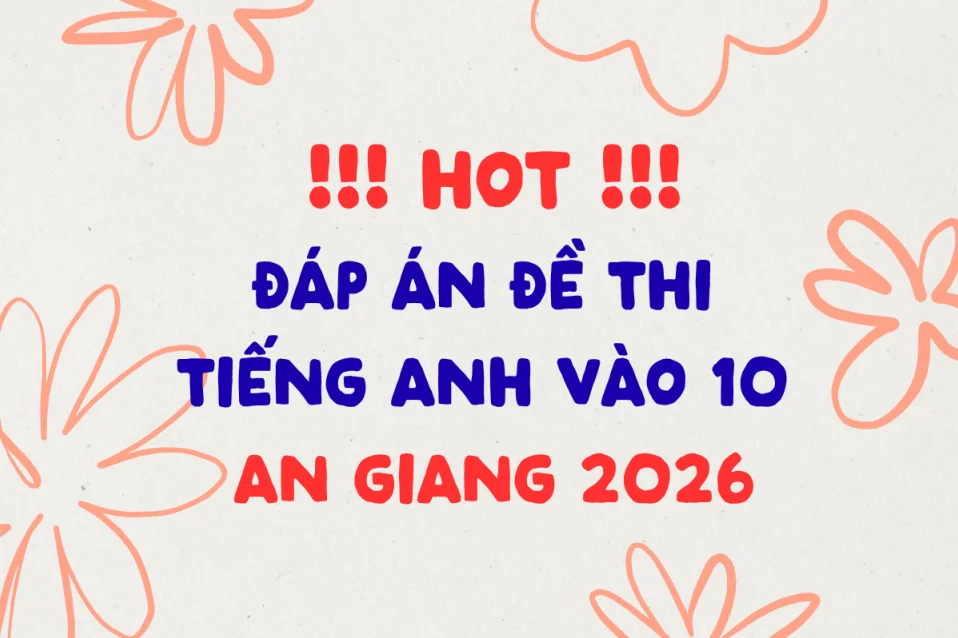 Cập nhật đáp án đề thi môn Tiếng Anh vào lớp 10 tại An Giang năm 2026