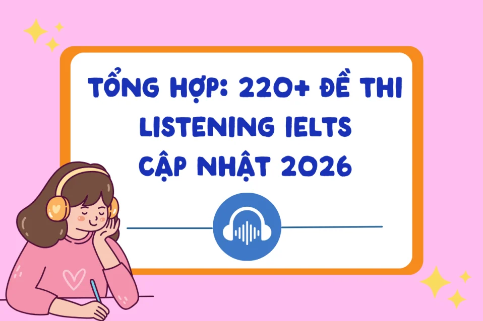 220+ Đề thi Listening IELTS từ nguồn uy tín kèm audio và đáp án