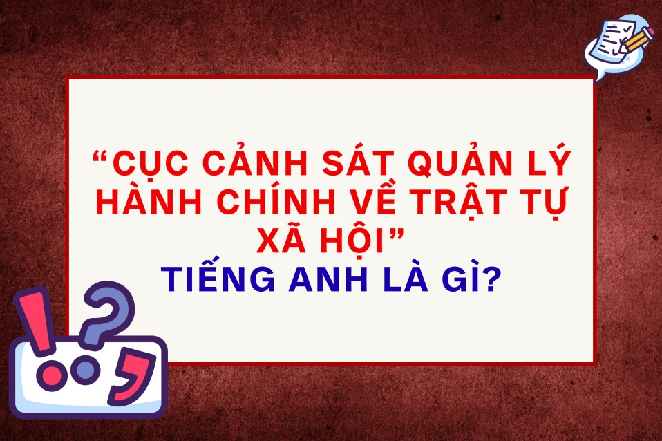 Cục Cảnh sát Quản lý hành chính về trật tự xã hội tiếng Anh gọi thế nào?