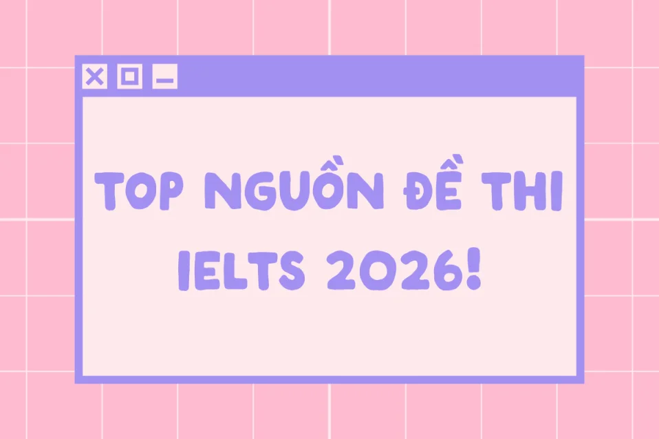 10+ nguồn đề thi IELTS uy tín, cập nhật 2026, có đáp án