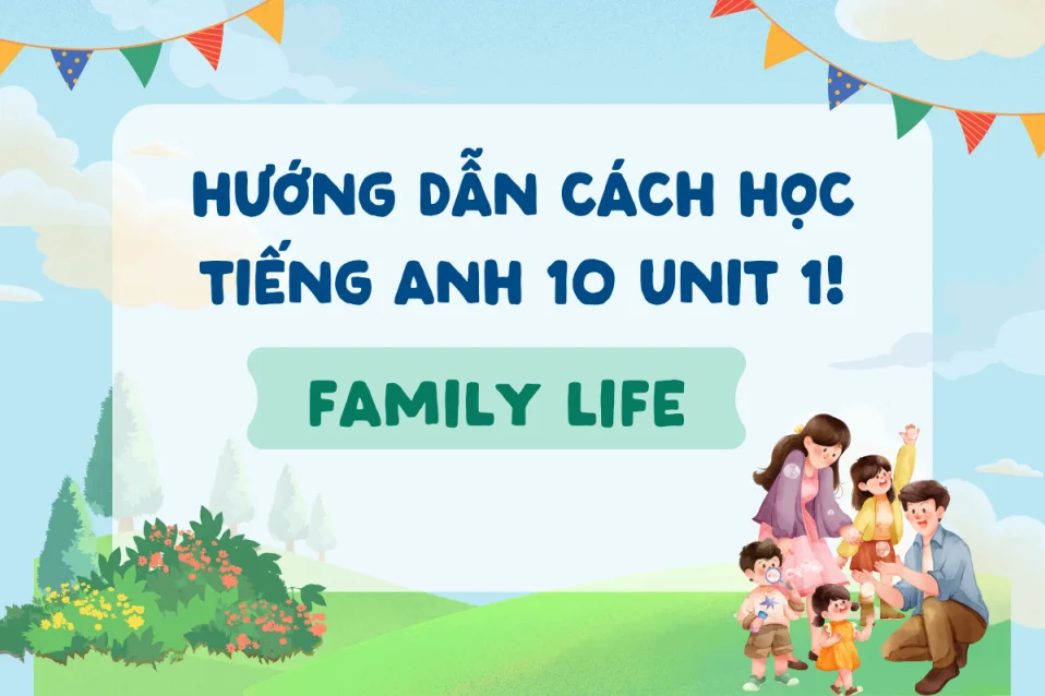 Tiếng Anh 10 Unit 1 Family Life: Từ vựng, ngữ pháp, cách học và bài tập