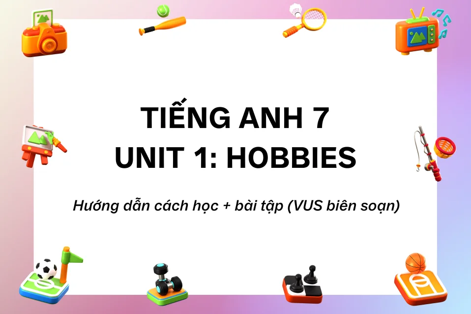 Tiếng Anh lớp 7 Unit 1 Hobbies: Từ vựng, ngữ pháp, cách học và bài tập