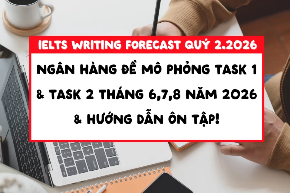 Forecast Writing Quý 2 2026: Trọng tâm ôn thi IELTS tháng 7, 8