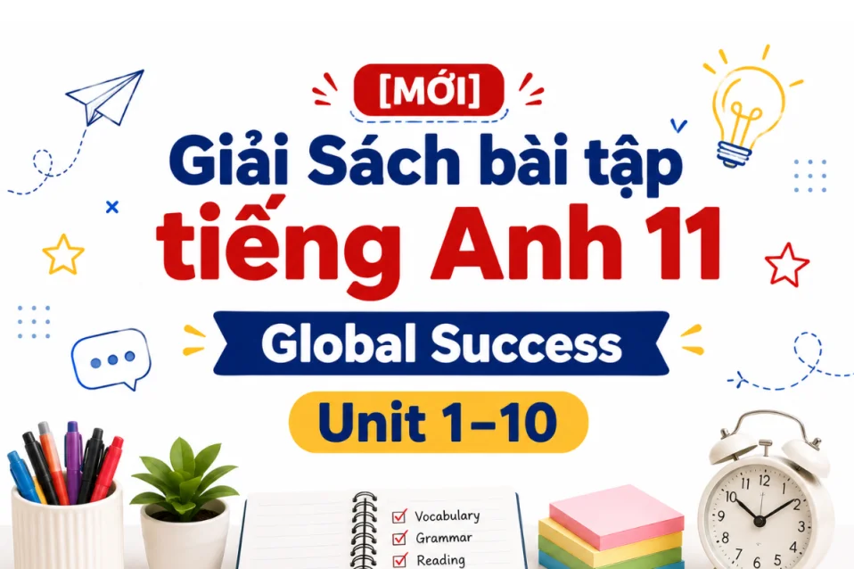 Giải Sách bài tập tiếng Anh 11 Global Success Unit 1–10 chi tiết