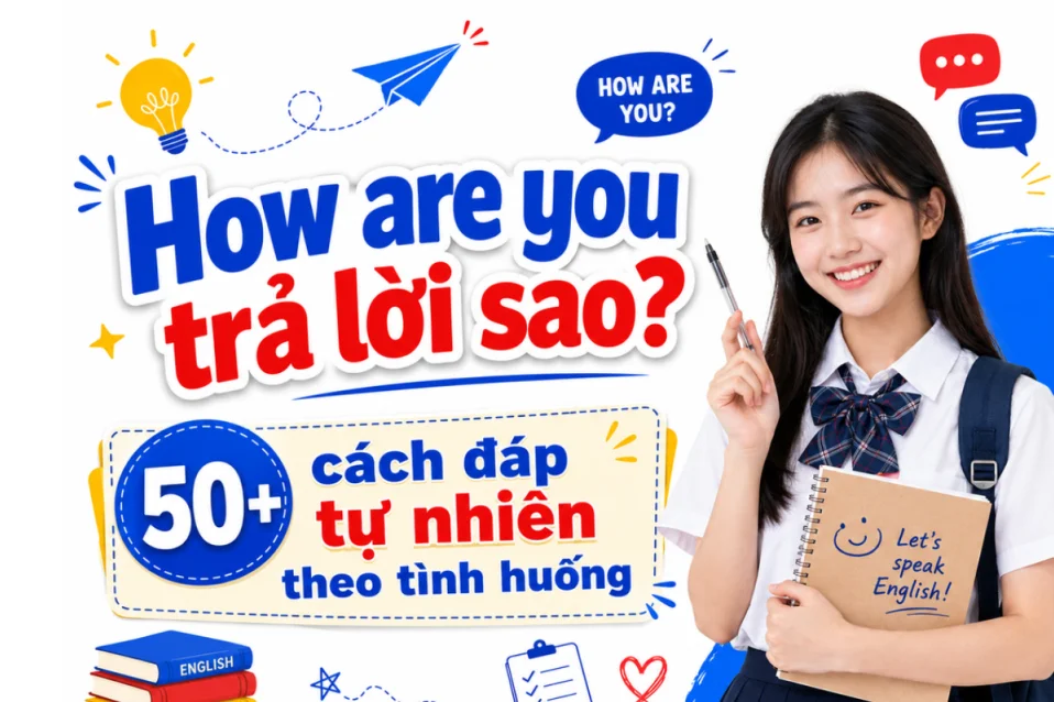 How are you trả lời sao? 50+ cách đáp tự nhiên theo tình huống